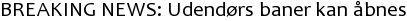 BREAKING NEWS: Udendørs baner kan åbnes