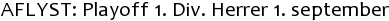 AFLYST: Playoff 1. Div. Herrer 1. september