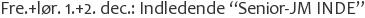 Fre.+lør. 1.+2. dec.: Indledende “Senior-JM INDE”