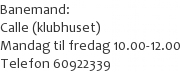 Banemand: 
Calle (klubhuset)
Mandag til fredag 10.00-12.00
Telefon 60922339
